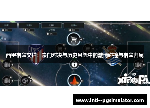 西甲宿命交错：豪门对决与历史恩怨中的激情碰撞与宿命归属