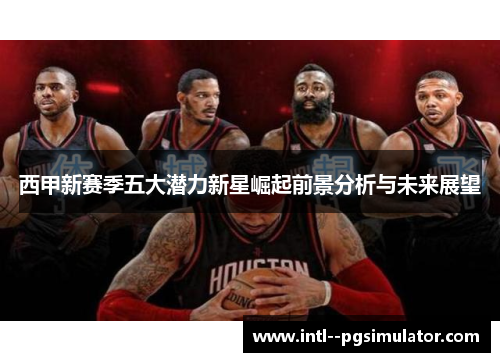 西甲新赛季五大潜力新星崛起前景分析与未来展望