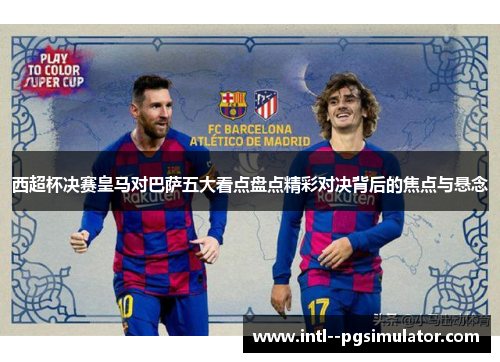 西超杯决赛皇马对巴萨五大看点盘点精彩对决背后的焦点与悬念