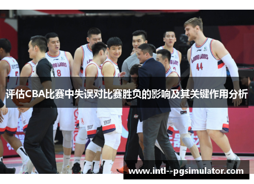 评估CBA比赛中失误对比赛胜负的影响及其关键作用分析