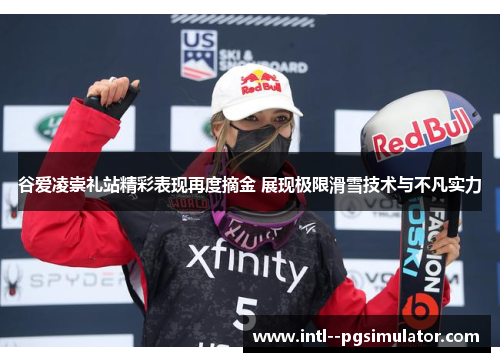 谷爱凌崇礼站精彩表现再度摘金 展现极限滑雪技术与不凡实力