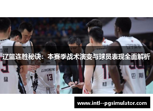 辽篮连胜秘诀：本赛季战术演变与球员表现全面解析