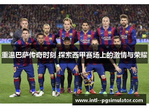 重温巴萨传奇时刻 探索西甲赛场上的激情与荣耀