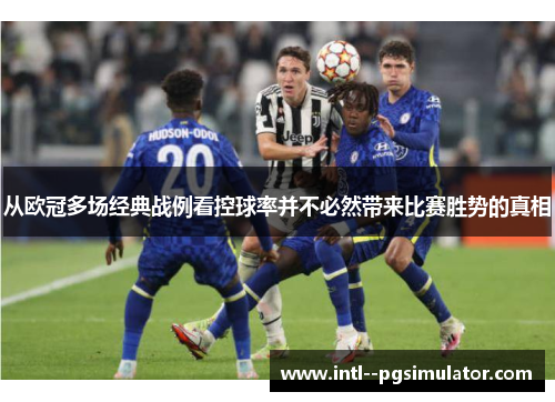 从欧冠多场经典战例看控球率并不必然带来比赛胜势的真相