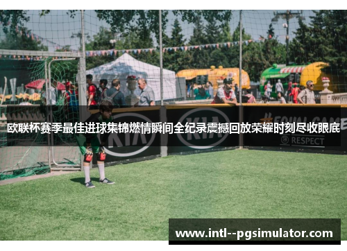 欧联杯赛季最佳进球集锦燃情瞬间全纪录震撼回放荣耀时刻尽收眼底