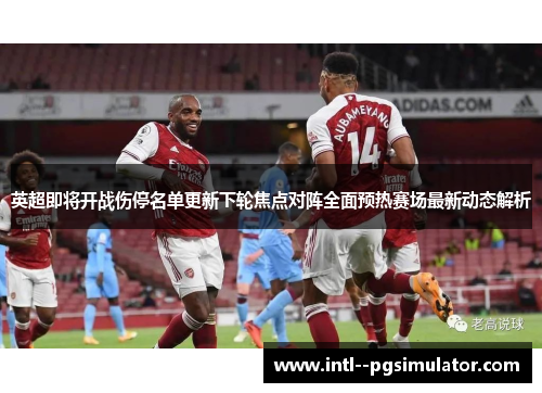 英超即将开战伤停名单更新下轮焦点对阵全面预热赛场最新动态解析