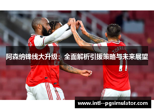 阿森纳锋线大升级：全面解析引援策略与未来展望