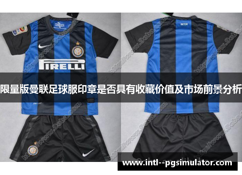 限量版曼联足球服印章是否具有收藏价值及市场前景分析