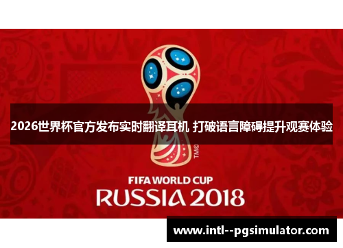 2026世界杯官方发布实时翻译耳机 打破语言障碍提升观赛体验